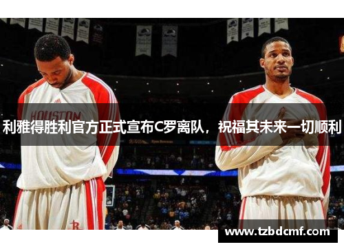 利雅得胜利官方正式宣布C罗离队，祝福其未来一切顺利