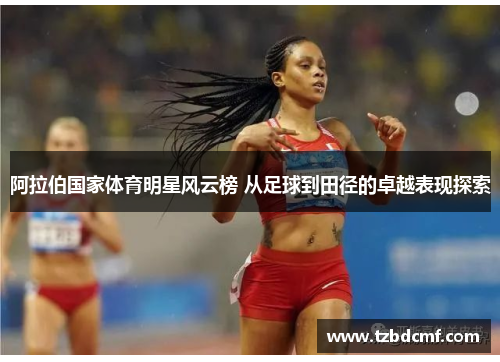 阿拉伯国家体育明星风云榜 从足球到田径的卓越表现探索