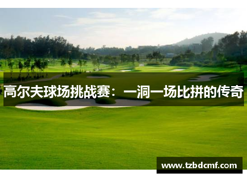 高尔夫球场挑战赛：一洞一场比拼的传奇